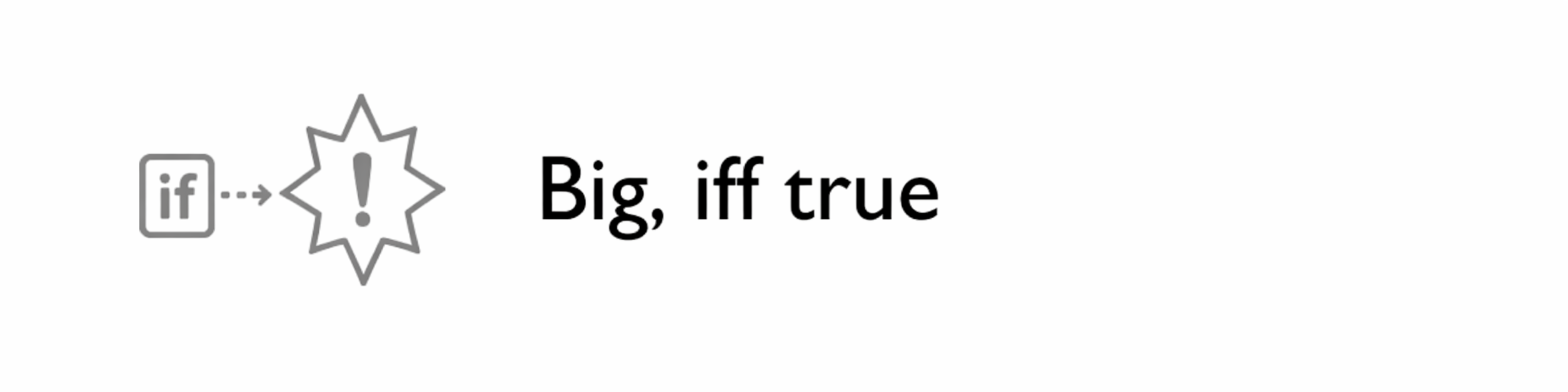 Icon of a box ('if'), with a rightward and dotted arrow to an explosion, containing a exclamation mark; text to the right saying 'Big, iff true'