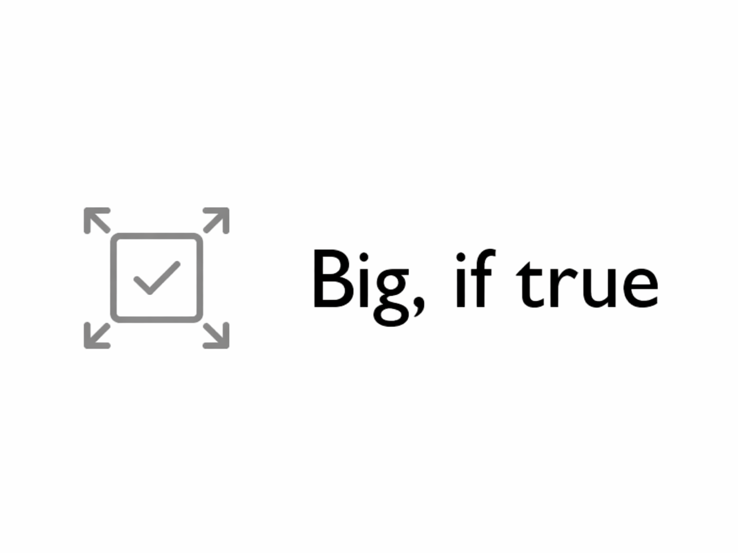 Icon of a checkmarked box, with 4 expanding arrows from each corner; to the right-side, text (sans-serif) says 'Big, if true'