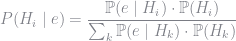 P(H_i\mid e) = \dfrac{\mathbb P(e\mid H_i) \cdot \mathbb P(H_i)}{\sum_k \mathbb P(e\mid H_k) \cdot \mathbb P(H_k)} 