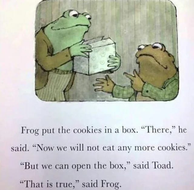 (image with text: “”Frog put the cookies in a box. “there,”, he said. “Now we will not eat any more cookies.” “But we can open the box,” said Toad. “That is true,” said Frog.”)
