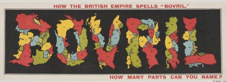 How the British Empire spells "BOVRIL." The ad is the word "BOVRIL" spelled out of the outlines of colonies. "How many parts can you name?"